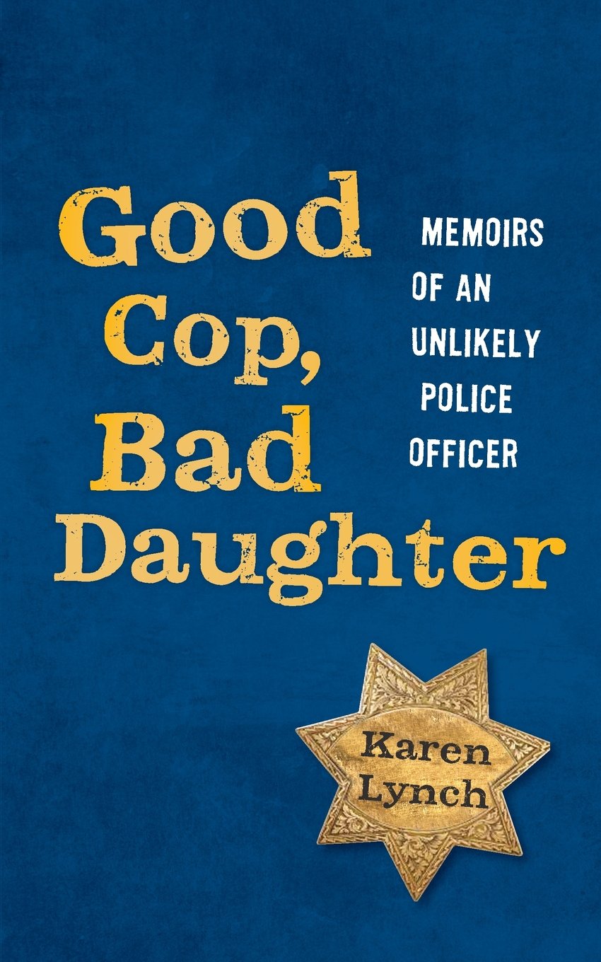 Good Cop, Bad Daughter-memoirs of an unlikely police officer       By Karen Lynch